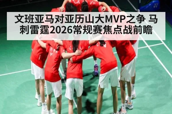 文班亚马对亚历山大MVP之争 马刺雷霆2026常规赛焦点战前瞻