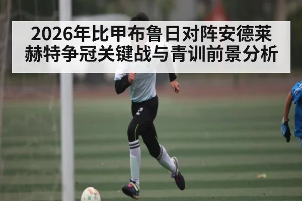 2026年比甲布鲁日对阵安德莱赫特争冠关键战与青训前景分析