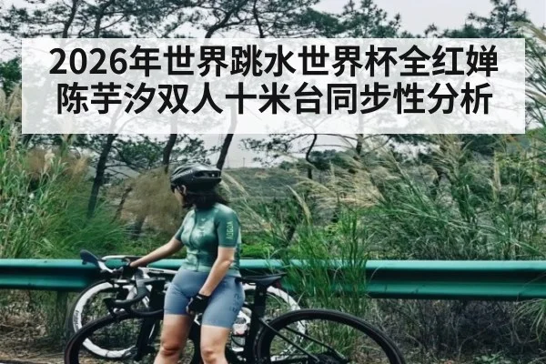 2026年世界跳水世界杯全红婵陈芋汐双人十米台同步性分析